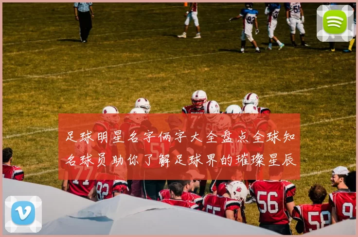 足球明星名字俩字大全盘点全球知名球员助你了解足球界的璀璨星辰