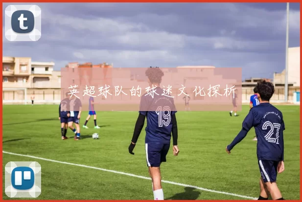 英超球队的球迷文化探析