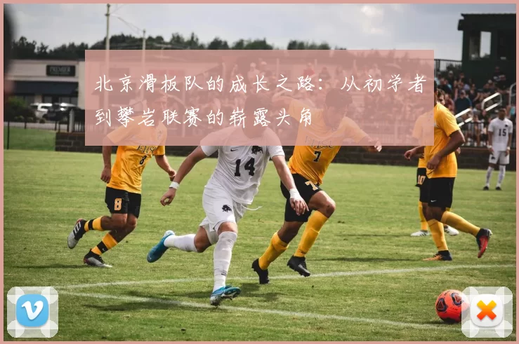 北京滑板队的成长之路：从初学者到攀岩联赛的崭露头角