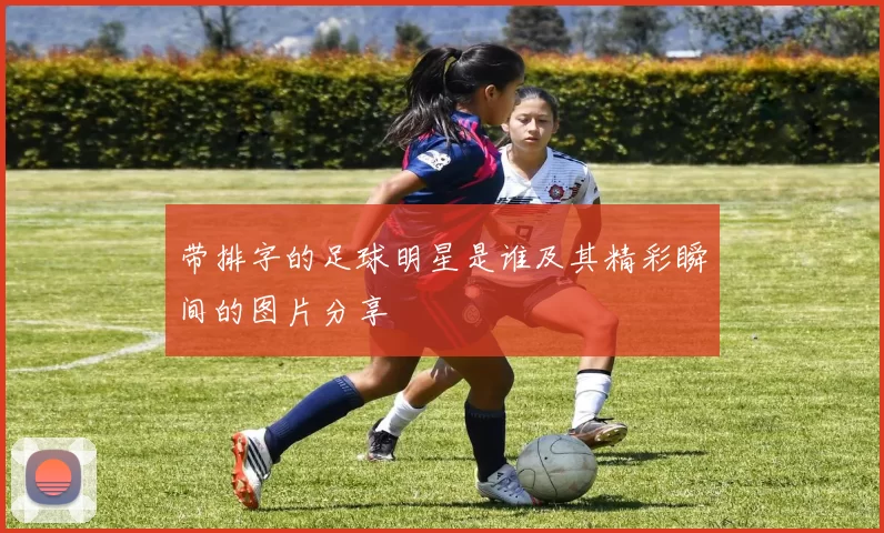 带排字的足球明星是谁及其精彩瞬间的图片分享
