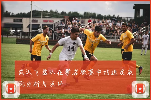 武汉飞盘队在攀岩联赛中的速度表现分析与点评