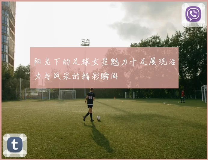 阳光下的足球女星魅力十足展现活力与风采的精彩瞬间