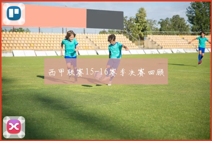 西甲联赛15-16赛季决赛回顾
