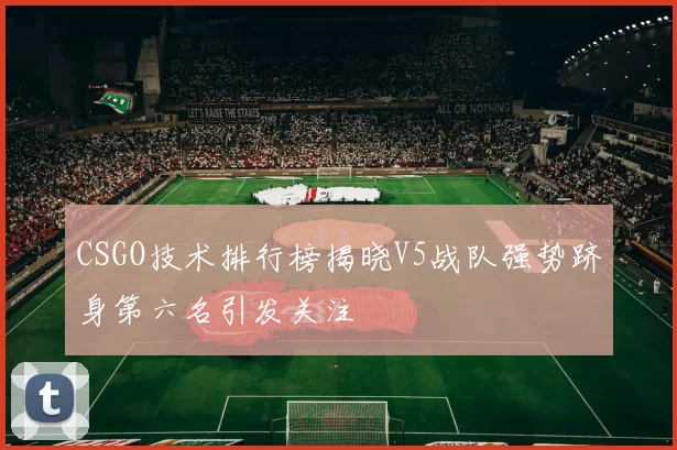 CSGO技术排行榜揭晓V5战队强势跻身第六名引发关注
