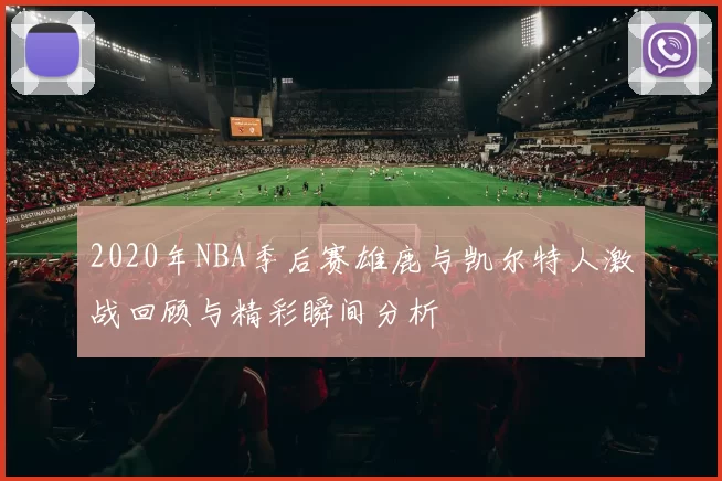 2020年NBA季后赛雄鹿与凯尔特人激战回顾与精彩瞬间分析