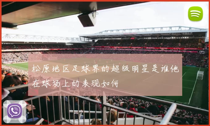 松原地区足球界的超级明星是谁他在球场上的表现如何