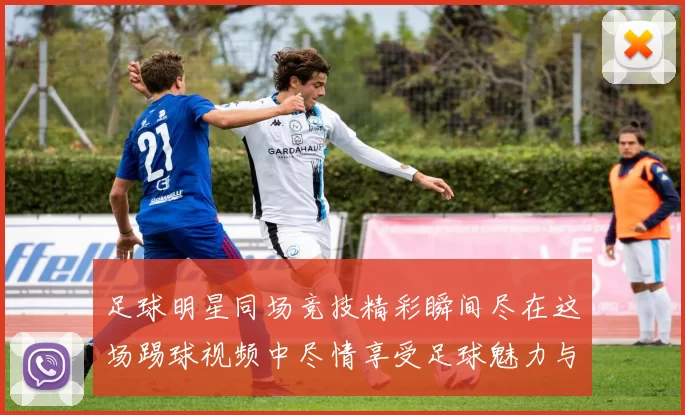 足球明星同场竞技精彩瞬间尽在这场踢球视频中尽情享受足球魅力与激情