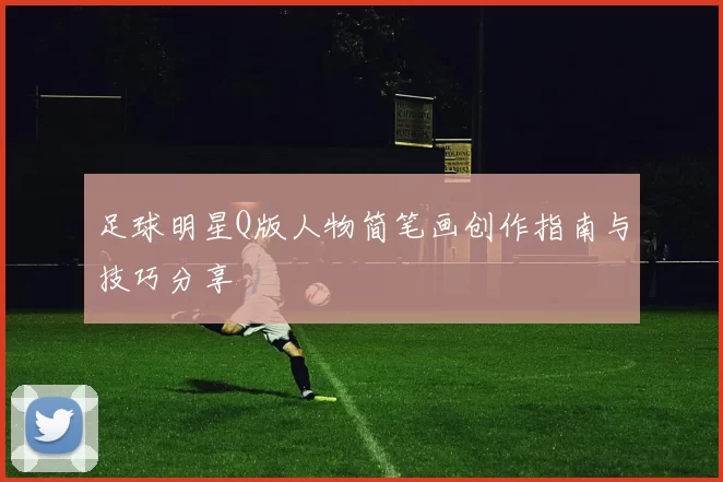 足球明星Q版人物简笔画创作指南与技巧分享