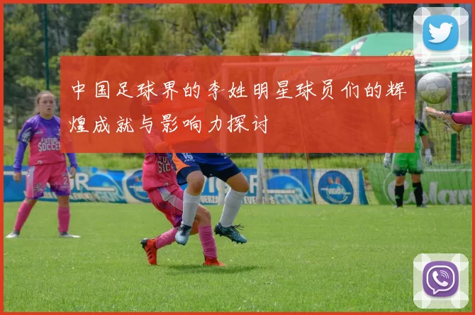 中国足球界的李姓明星球员们的辉煌成就与影响力探讨