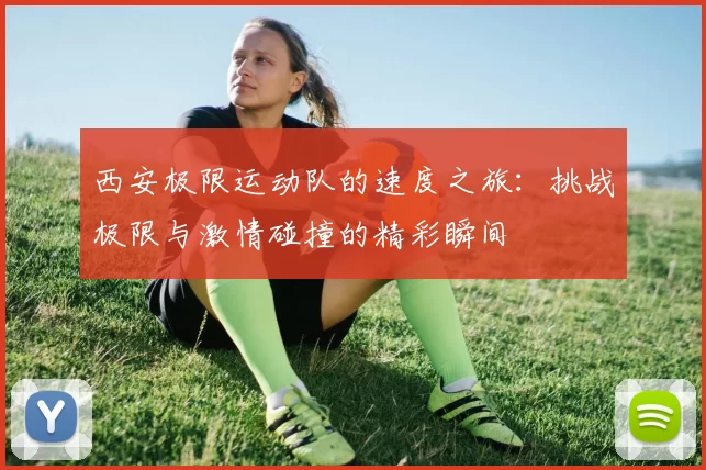西安极限运动队的速度之旅：挑战极限与激情碰撞的精彩瞬间