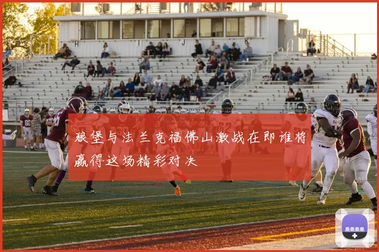 狼堡与法兰克福佛山激战在即谁将赢得这场精彩对决