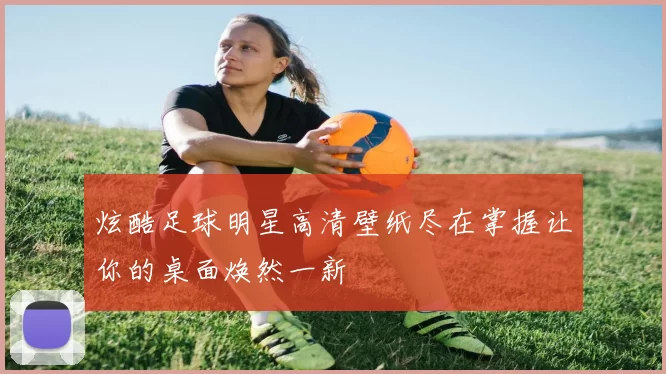 炫酷足球明星高清壁纸尽在掌握让你的桌面焕然一新