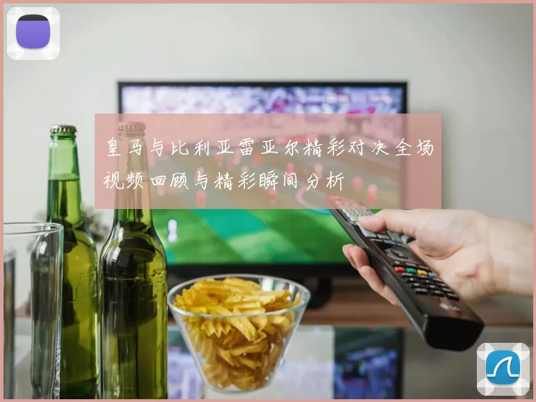 皇马与比利亚雷亚尔精彩对决全场视频回顾与精彩瞬间分析