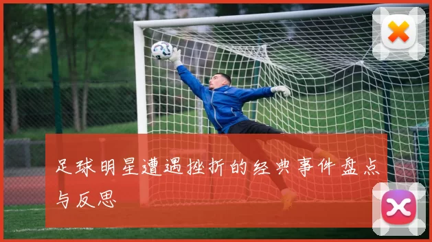 足球明星遭遇挫折的经典事件盘点与反思