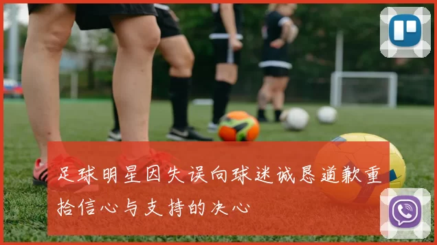 足球明星因失误向球迷诚恳道歉重拾信心与支持的决心
