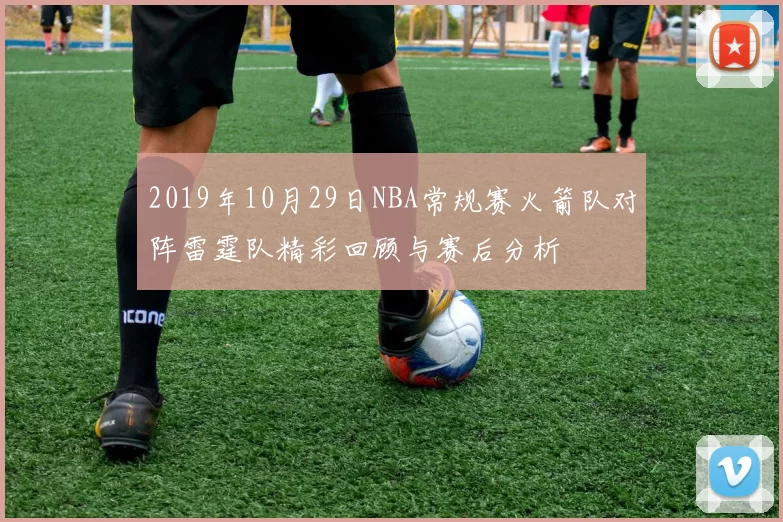 2019年10月29日NBA常规赛火箭队对阵雷霆队精彩回顾与赛后分析