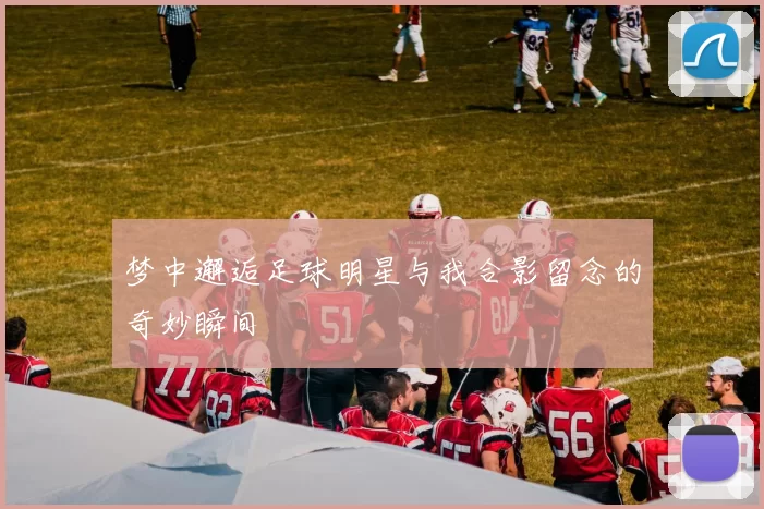 梦中邂逅足球明星与我合影留念的奇妙瞬间