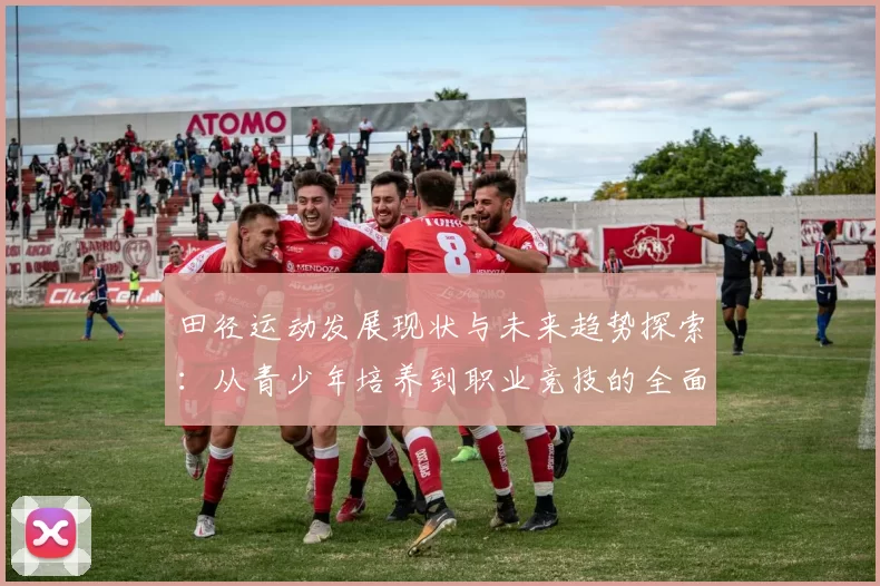 田径运动发展现状与未来趋势探索：从青少年培养到职业竞技的全面分析