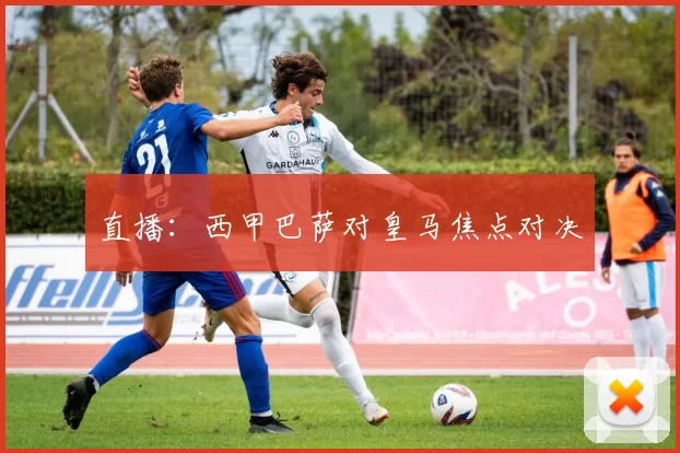 直播：西甲巴萨对皇马焦点对决