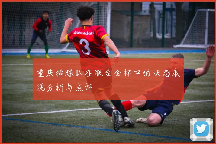 重庆排球队在联合会杯中的状态表现分析与点评