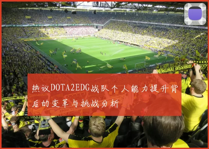 热议DOTA2EDG战队个人能力提升背后的变革与挑战分析