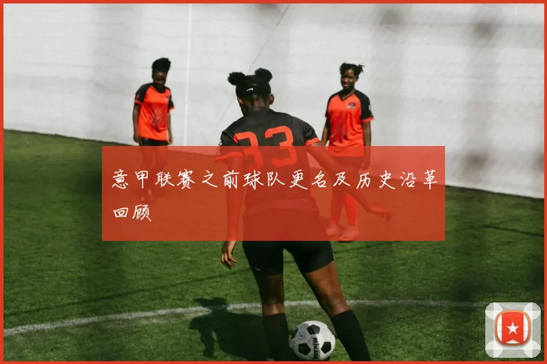 意甲联赛之前球队更名及历史沿革回顾