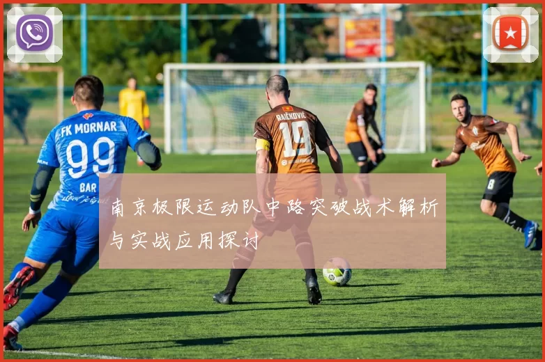 南京极限运动队中路突破战术解析与实战应用探讨