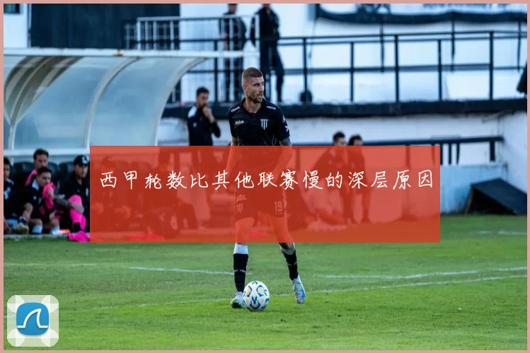 西甲轮数比其他联赛慢的深层原因