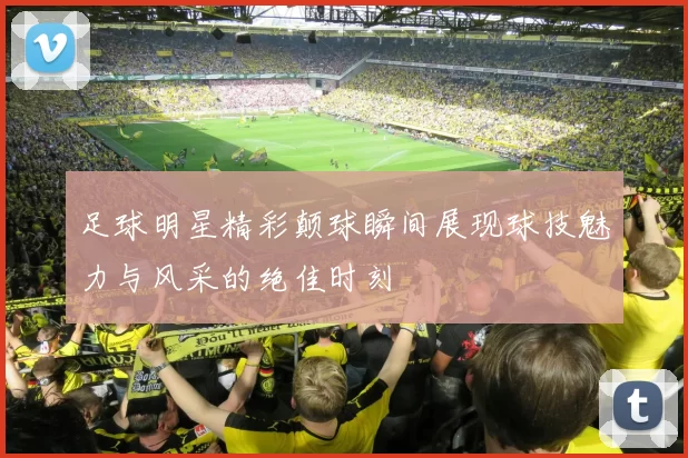 足球明星精彩颠球瞬间展现球技魅力与风采的绝佳时刻