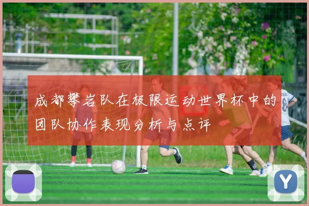 成都攀岩队在极限运动世界杯中的团队协作表现分析与点评
