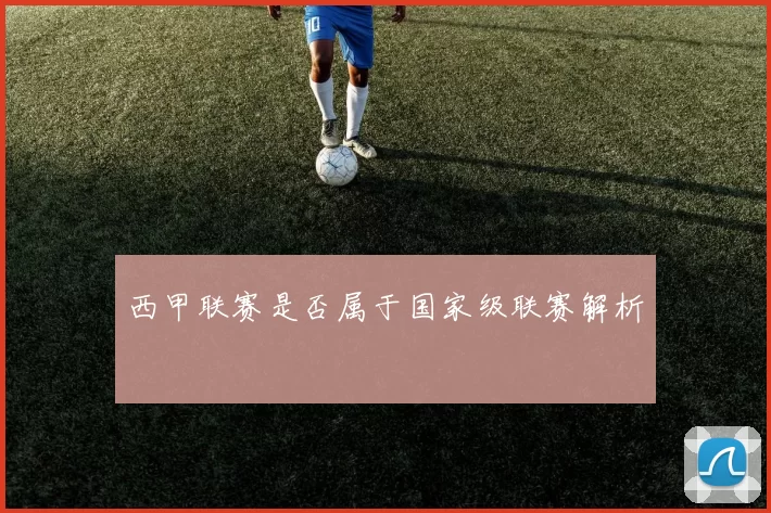 西甲联赛是否属于国家级联赛解析