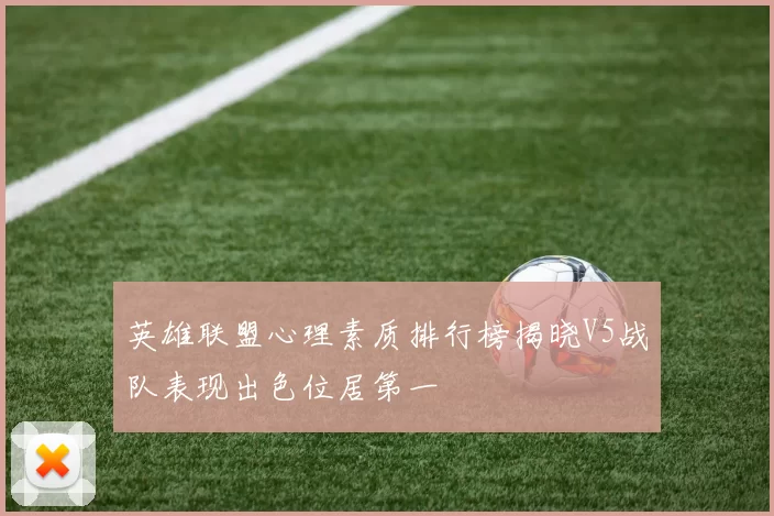 英雄联盟心理素质排行榜揭晓V5战队表现出色位居第一