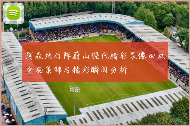 阿森纳对阵蔚山现代精彩录像回放全场集锦与精彩瞬间分析