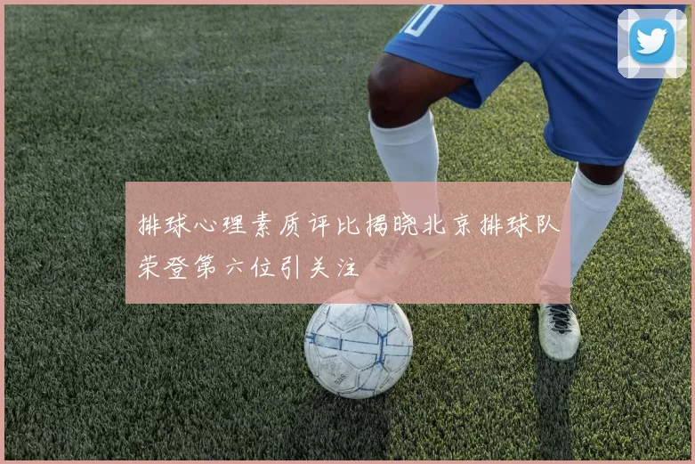 排球心理素质评比揭晓北京排球队荣登第六位引关注