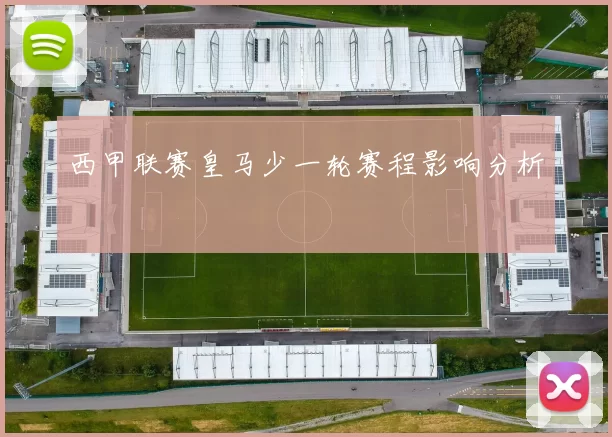西甲联赛皇马少一轮赛程影响分析