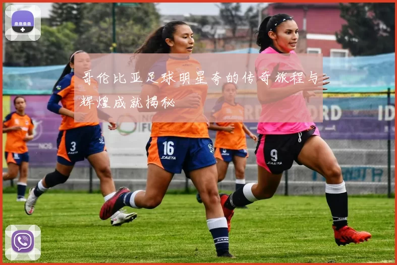 哥伦比亚足球明星夸的传奇旅程与辉煌成就揭秘