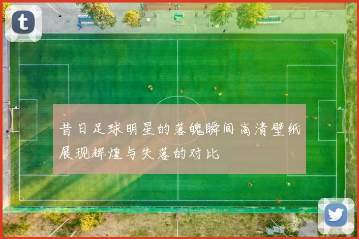 昔日足球明星的落魄瞬间高清壁纸展现辉煌与失落的对比