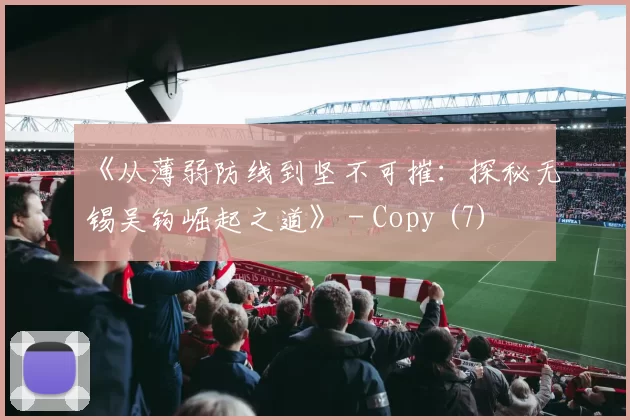 《从薄弱防线到坚不可摧：探秘无锡吴钩崛起之道》 - Copy (7)