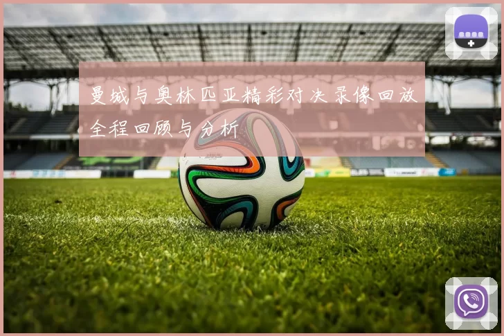 曼城与奥林匹亚精彩对决录像回放全程回顾与分析