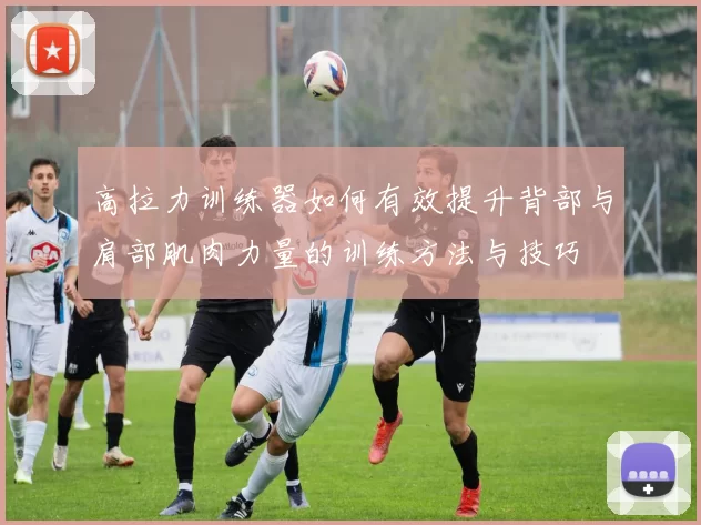 高拉力训练器如何有效提升背部与肩部肌肉力量的训练方法与技巧