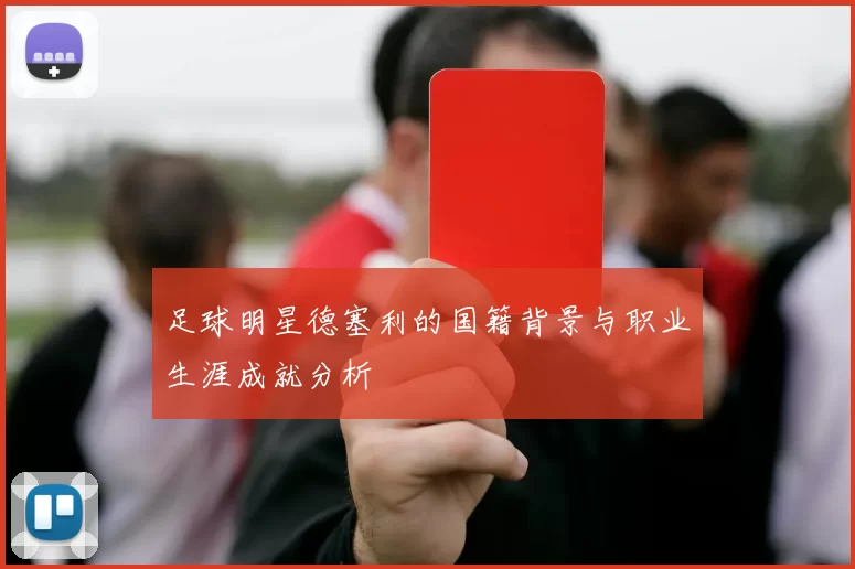 足球明星德塞利的国籍背景与职业生涯成就分析