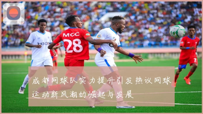 成都网球队实力提升引发热议网球运动新风潮的崛起与发展
