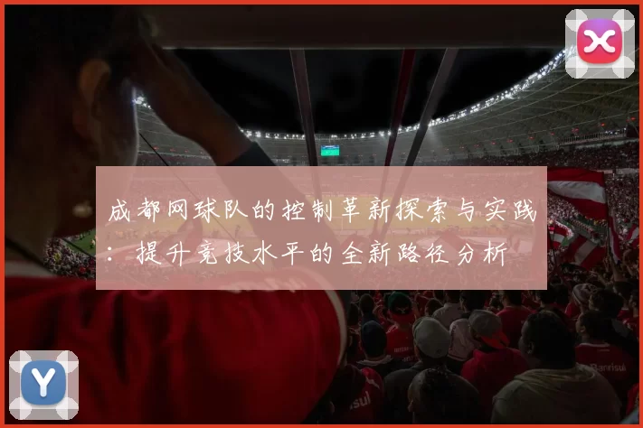 成都网球队的控制革新探索与实践：提升竞技水平的全新路径分析