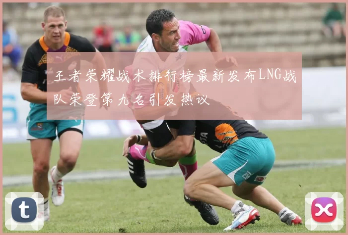王者荣耀战术排行榜最新发布LNG战队荣登第九名引发热议