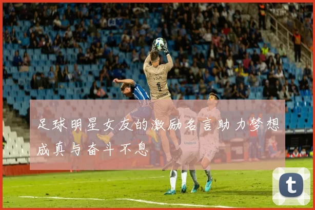足球明星女友的激励名言助力梦想成真与奋斗不息