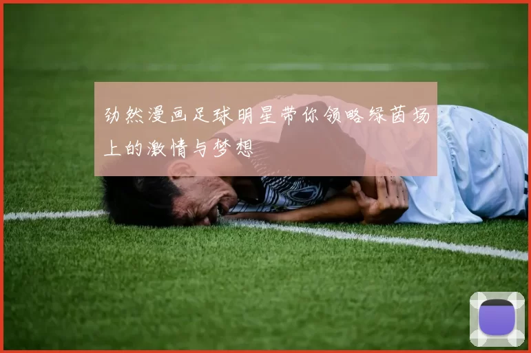 劲然漫画足球明星带你领略绿茵场上的激情与梦想