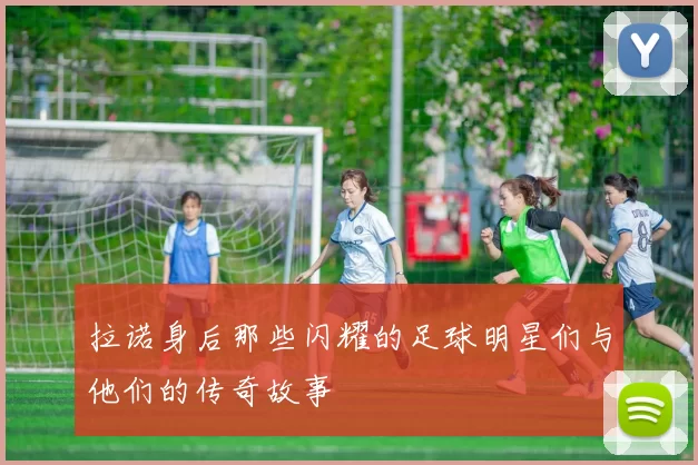 拉诺身后那些闪耀的足球明星们与他们的传奇故事