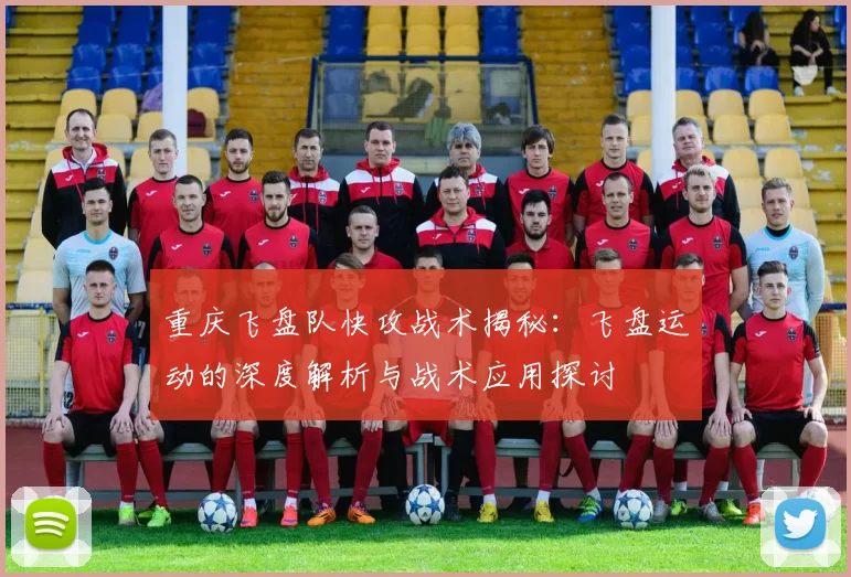 重庆飞盘队快攻战术揭秘：飞盘运动的深度解析与战术应用探讨