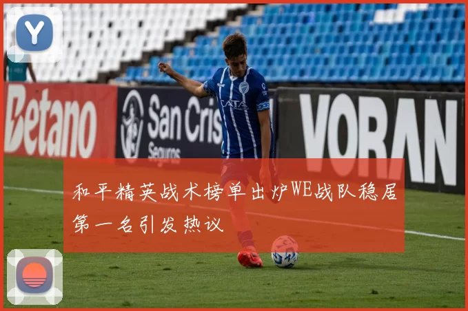 和平精英战术榜单出炉WE战队稳居第一名引发热议