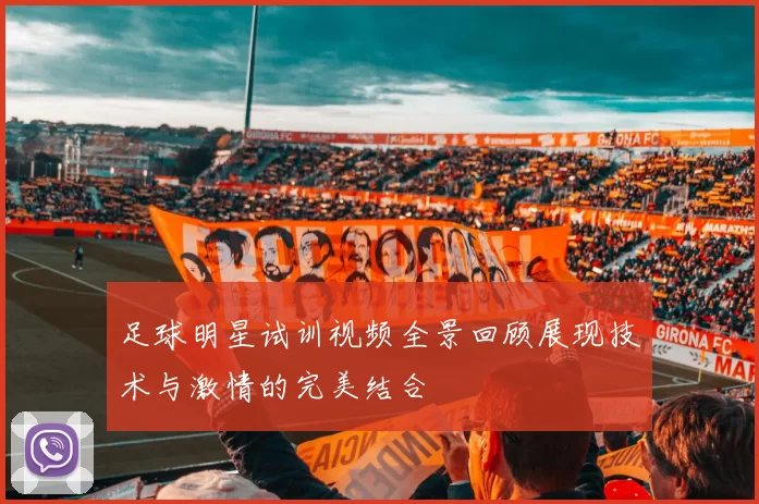 足球明星试训视频全景回顾展现技术与激情的完美结合